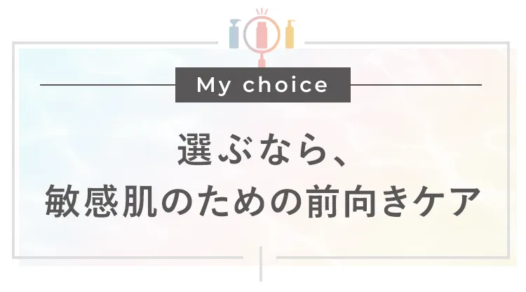 選ぶなら、敏感肌のための前向きケア