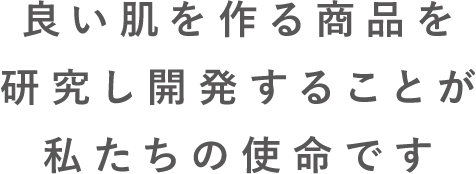 良い肌を作る商品を研究し開発することが私たちの使命です