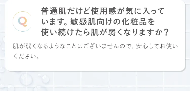 普通肌だけど使用感が気に入っています。敏感肌向けの化粧品を使い続けたら肌が弱くなりますか?