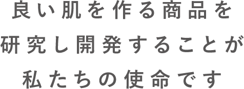 良い肌を作る商品を研究し開発することが私たちの使命です